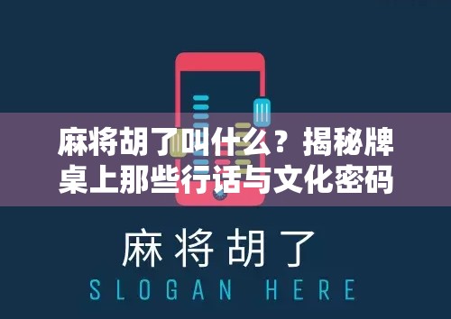 麻将胡了叫什么？揭秘牌桌上那些行话与文化密码！