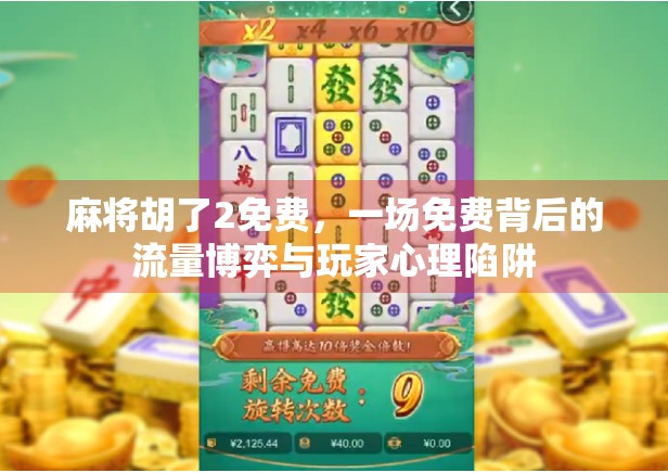 麻将胡了2免费，一场免费背后的流量博弈与玩家心理陷阱