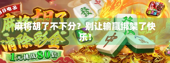 麻将胡了不下分？别让输赢绑架了快乐！