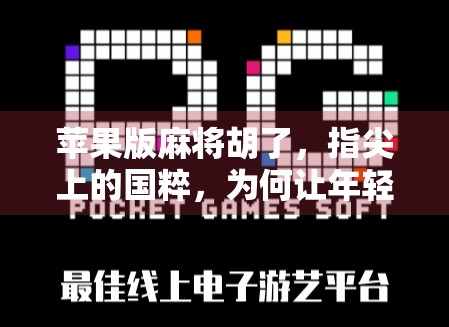 苹果版麻将胡了，指尖上的国粹，为何让年轻人爱不释手？