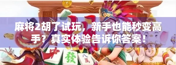 麻将2胡了试玩，新手也能秒变高手？真实体验告诉你答案！