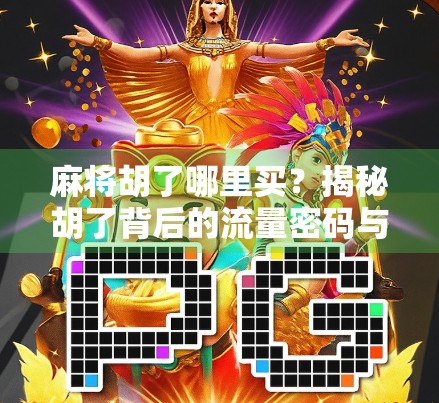 麻将胡了哪里买？揭秘胡了背后的流量密码与平台真相！