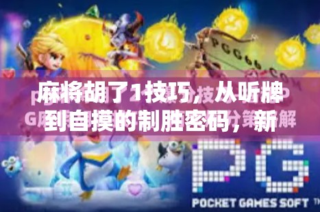 麻将胡了1技巧，从听牌到自摸的制胜密码，新手也能秒变高手！