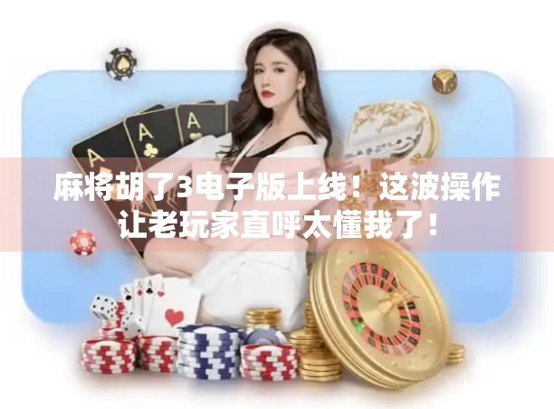 麻将胡了3电子版上线!这波操作让老玩家直呼太懂我了! 麻将胡了3电子版上线!这波操作让老玩家直呼太懂我了!