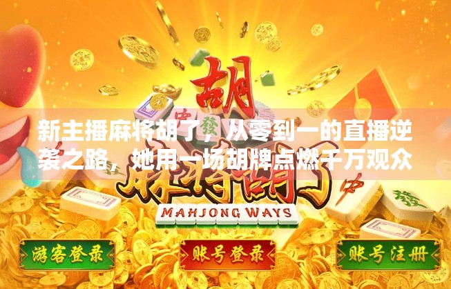 新主播麻将胡了，从零到一的直播逆袭之路，她用一场胡牌点燃千万观众热情