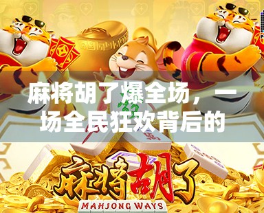 麻将胡了爆全场，一场全民狂欢背后的社交密码与情绪释放