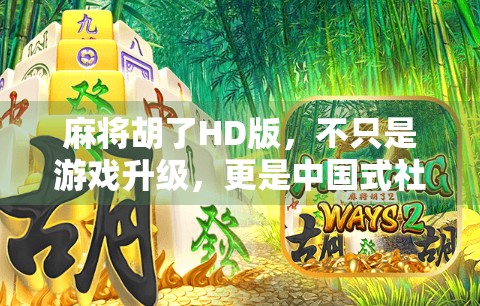 麻将胡了HD版,不只是游戏升级,更是中国式社交的数字重生 麻将胡了HD版,不只是游戏升级,更是中国式社交的数字重生