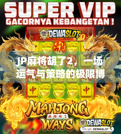 JP麻将胡了2,一场运气与策略的极限博弈,你敢不敢赌这一把?