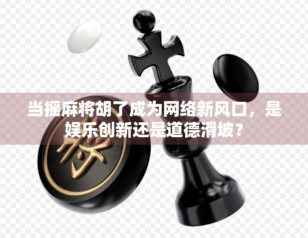 当摇麻将胡了成为网络新风口,是娱乐创新还是道德滑坡?