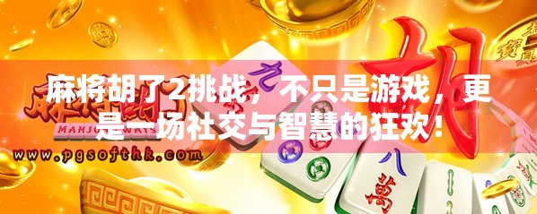 麻将胡了2挑战,不只是游戏,更是一场社交与智慧的狂欢!