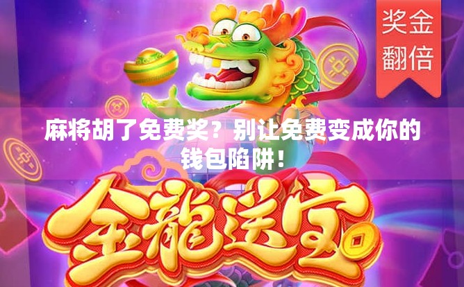 麻将胡了免费奖?别让免费变成你的钱包陷阱!
