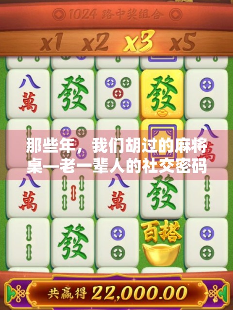 那些年,我们胡过的麻将桌—老一辈人的社交密码与时代记忆