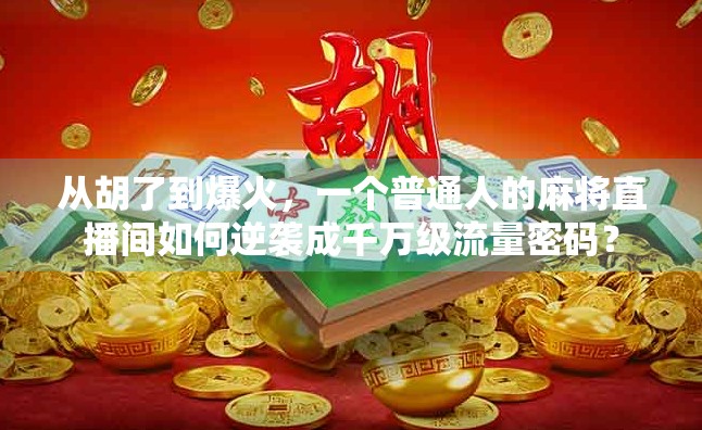 从胡了到爆火,一个普通人的麻将直播间如何逆袭成千万级流量密码? 从胡了到爆火,一个普通人的麻将直播间如何逆袭成千万级流量密码?