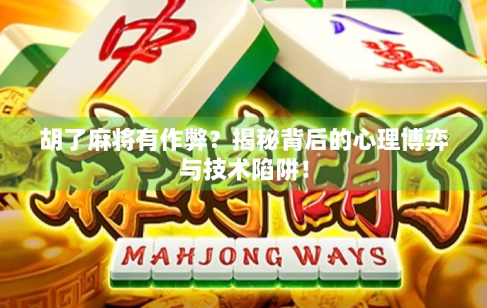 胡了麻将有作弊?揭秘背后的心理博弈与技术陷阱! 胡了麻将有作弊?揭秘背后的心理博弈与技术陷阱!