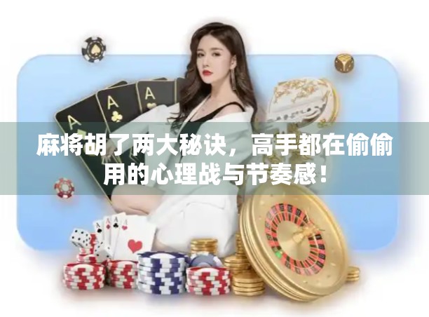 麻将胡了两大秘诀，高手都在偷偷用的心理战与节奏感！