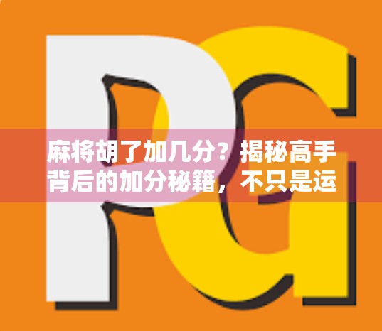 麻将胡了加几分？揭秘高手背后的加分秘籍，不只是运气，更是策略与心理博弈！