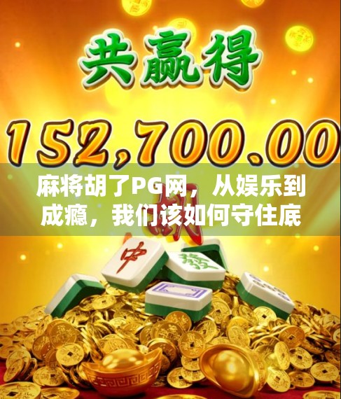 麻将胡了PG网，从娱乐到成瘾，我们该如何守住底线？