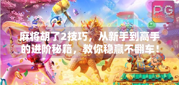 麻将胡了2技巧，从新手到高手的进阶秘籍，教你稳赢不翻车！