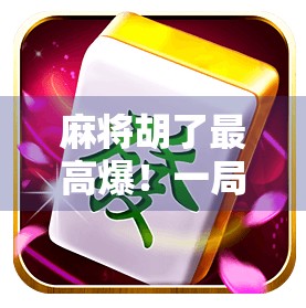麻将胡了最高爆！一局翻盘惊呆全场，背后竟藏着这样的心理战！