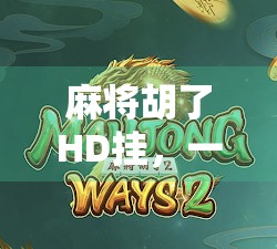 麻将胡了HD挂，一场技术与道德的博弈，你真的能赢吗？