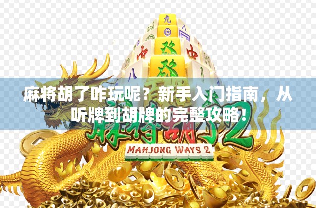 麻将胡了咋玩呢？新手入门指南，从听牌到胡牌的完整攻略！