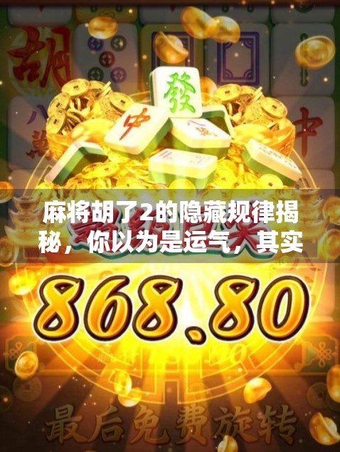 麻将胡了2的隐藏规律揭秘，你以为是运气，其实全是套路！