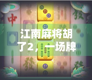 江南麻将胡了2,一场牌桌上的江湖如何搅动年轻人的社交新风潮? 江南麻将胡了2,一场牌桌上的江湖如何搅动年轻人的社交新风潮?