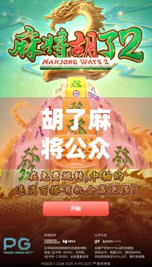 胡了麻将公众号,从地方娱乐到全民IP的逆袭之路 胡了麻将公众号,从地方娱乐到全民IP的逆袭之路