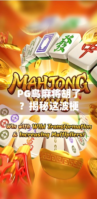 PG鸟麻将胡了?揭秘这波梗背后的流量密码与情绪共鸣! PG鸟麻将胡了?揭秘这波梗背后的流量密码与情绪共鸣!