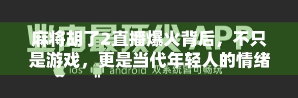 麻将胡了2直播爆火背后,不只是游戏,更是当代年轻人的情绪出口 麻将胡了2直播爆火背后,不只是游戏,更是当代年轻人的情绪出口