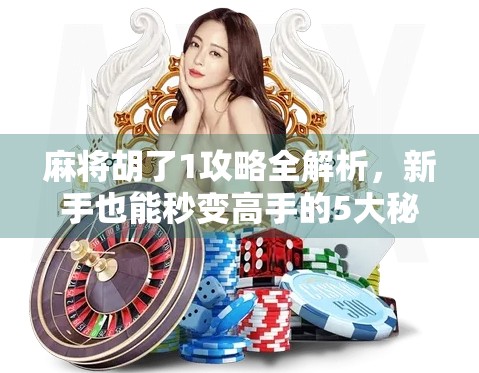 麻将胡了1攻略全解析,新手也能秒变高手的5大秘籍! 麻将胡了1攻略全解析,新手也能秒变高手的5大秘籍!