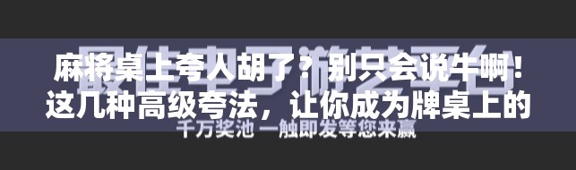 麻将桌上夸人胡了?别只会说牛啊!这几种高级夸法,让你成为牌桌上的社交达人! 麻将桌上夸人胡了?别只会说牛啊!这几种高级夸法,让你成为牌桌上的社交达人!