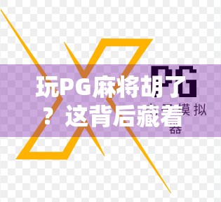玩PG麻将胡了？这背后藏着的不只是运气，还有这些隐藏技巧！