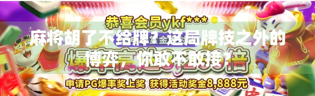 麻将胡了不给牌?这局牌技之外的博弈,你敢不敢接? 麻将胡了不给牌?这局牌技之外的博弈,你敢不敢接?