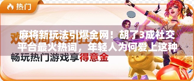 麻将新玩法引爆全网!胡了3成社交平台最火热词,年轻人为何爱上这种数字游戏? 麻将新玩法引爆全网!胡了3成社交平台最火热词,年轻人为何爱上这种数字游戏?