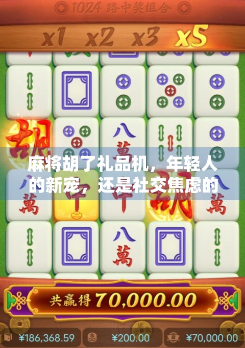 麻将胡了礼品机,年轻人的新宠,还是社交焦虑的电子陷阱? 麻将胡了礼品机,年轻人的新宠,还是社交焦虑的电子陷阱?