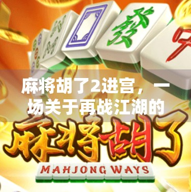 麻将胡了2进宫,一场关于再战江湖的热血与温情 麻将胡了2进宫,一场关于再战江湖的热血与温情