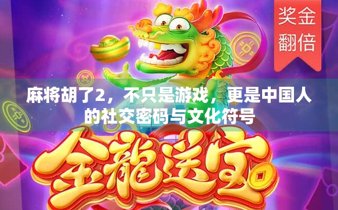 麻将胡了2,不只是游戏,更是中国人的社交密码与文化符号 麻将胡了2,不只是游戏,更是中国人的社交密码与文化符号