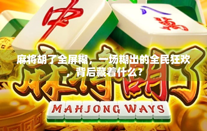麻将胡了全屏糊,一场糊出的全民狂欢,背后藏着什么? 麻将胡了全屏糊,一场糊出的全民狂欢,背后藏着什么?