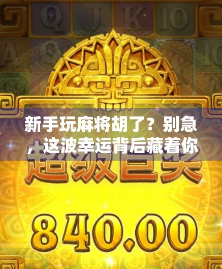 新手玩麻将胡了?别急,这波幸运背后藏着你不知道的玄机! 新手玩麻将胡了?别急,这波幸运背后藏着你不知道的玄机!