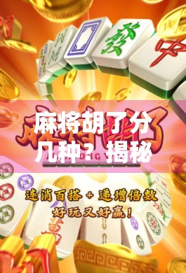 麻将胡了分几种?揭秘13种常见胡法,新手必看! 麻将胡了分几种?揭秘13种常见胡法,新手必看!