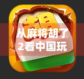 从麻将胡了2看中国玩家的数字乡愁,一款游戏如何唤醒三代人的共同记忆? 从麻将胡了2看中国玩家的数字乡愁,一款游戏如何唤醒三代人的共同记忆?