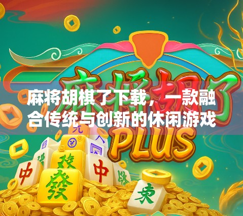 麻将胡棋了下载,一款融合传统与创新的休闲游戏,为何让玩家欲罢不能? 麻将胡棋了下载,一款融合传统与创新的休闲游戏,为何让玩家欲罢不能?