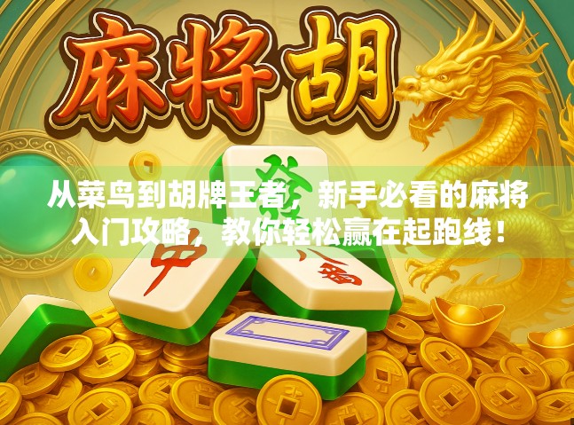 从菜鸟到胡牌王者,新手必看的麻将入门攻略,教你轻松赢在起跑线! 从菜鸟到胡牌王者,新手必看的麻将入门攻略,教你轻松赢在起跑线!