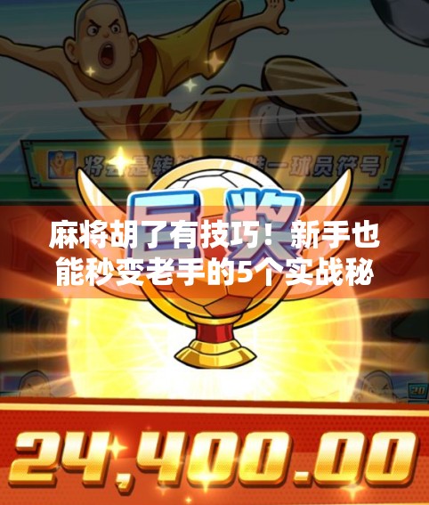 麻将胡了有技巧!新手也能秒变老手的5个实战秘籍,看完直接赢麻! 麻将胡了有技巧!新手也能秒变老手的5个实战秘籍,看完直接赢麻!