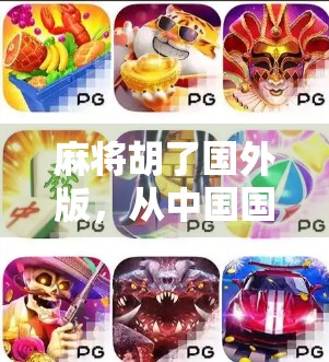 麻将胡了国外版,从中国国粹到全球狂欢,一场跨越文化的牌局盛宴 麻将胡了国外版,从中国国粹到全球狂欢,一场跨越文化的牌局盛宴