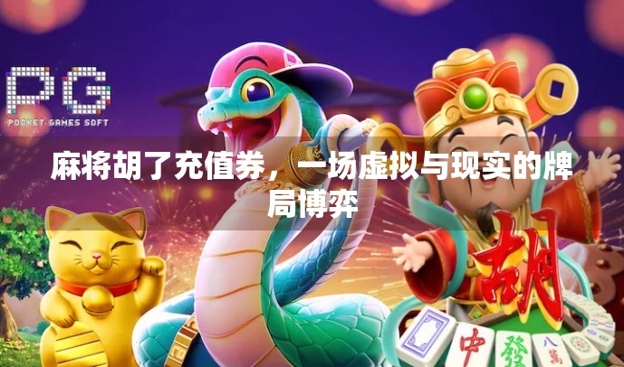 麻将胡了充值券,一场虚拟与现实的牌局博弈 麻将胡了充值券,一场虚拟与现实的牌局博弈