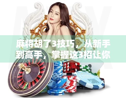 麻将胡了3技巧,从新手到高手,掌握这3招让你稳赢不输! 麻将胡了3技巧,从新手到高手,掌握这3招让你稳赢不输!
