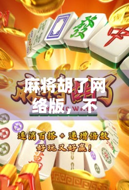麻将胡了网络版,不只是娱乐,更是当代人社交与心理的数字避风港