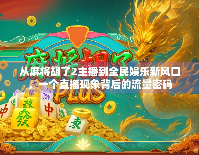 从麻将胡了2主播到全民娱乐新风口,一个直播现象背后的流量密码